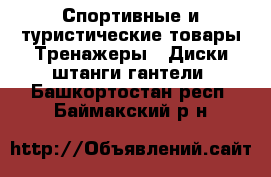 Спортивные и туристические товары Тренажеры - Диски,штанги,гантели. Башкортостан респ.,Баймакский р-н